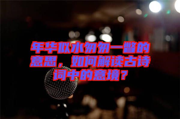 年華似水匆匆一瞥的意思，如何解讀古詩詞中的意境？