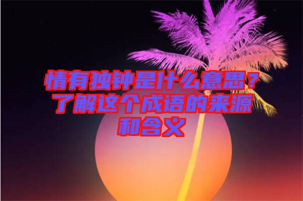 情有獨(dú)鐘是什么意思？了解這個(gè)成語的來源和含義