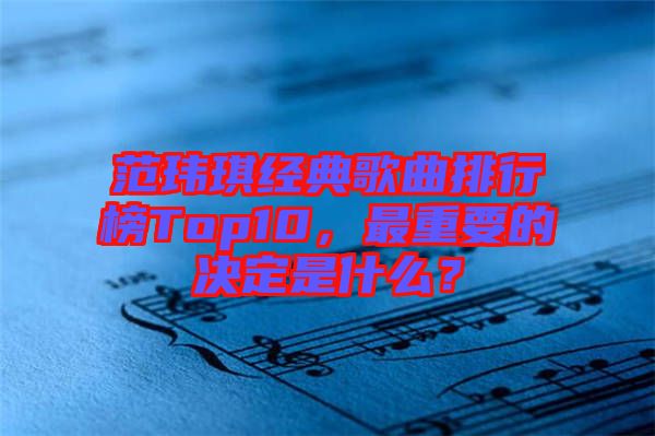 范瑋琪經(jīng)典歌曲排行榜Top10，最重要的決定是什么？