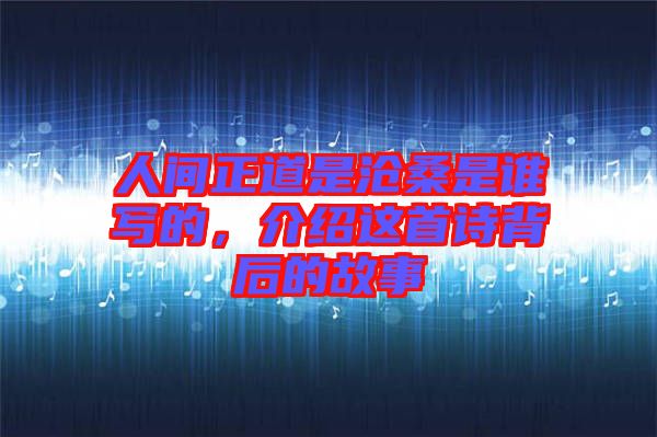 人間正道是滄桑是誰寫的，介紹這首詩背后的故事