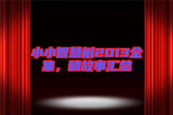 小小智慧樹2013全集，精故事匯總