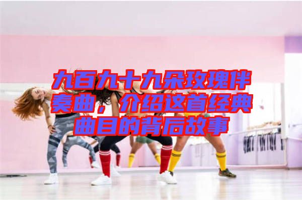 九百九十九朵玫瑰伴奏曲，介紹這首經(jīng)典曲目的背后故事