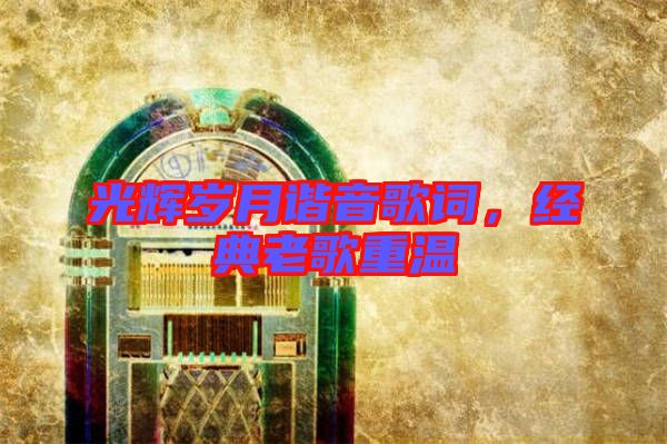 光輝歲月諧音歌詞，經(jīng)典老歌重溫