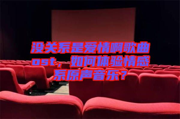沒關系是愛情啊歌曲ost，如何體驗情感系原聲音樂？