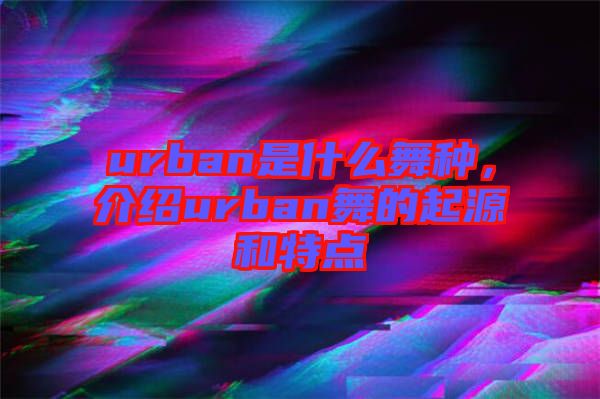 urban是什么舞種，介紹urban舞的起源和特點