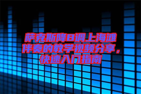 薩克斯降B調(diào)上海灘伴奏的教學(xué)視頻分享，快速入門指南