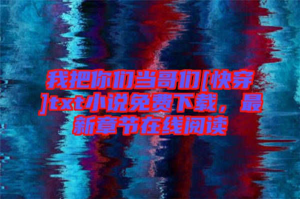 我把你們當(dāng)哥們[快穿]txt小說免費下載，最新章節(jié)在線閱讀