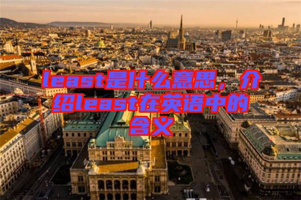 least是什么意思，介紹least在英語中的含義