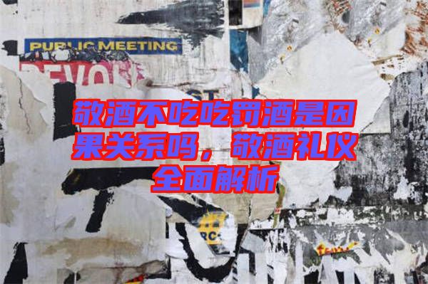 敬酒不吃吃罰酒是因果關(guān)系嗎，敬酒禮儀全面解析