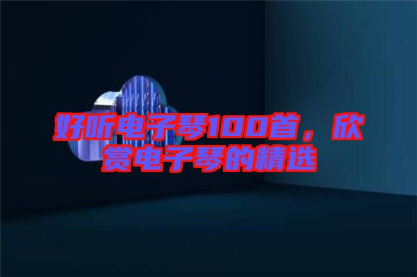 好聽電子琴100首，欣賞電子琴的精選
