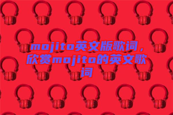 mojito英文版歌詞，欣賞mojito的英文歌詞