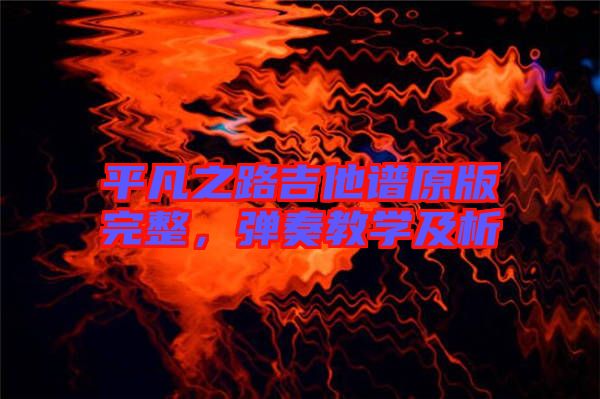平凡之路吉他譜原版完整，彈奏教學(xué)及析