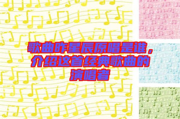 歌曲昨星辰原唱是誰，介紹這首經(jīng)典歌曲的演唱者