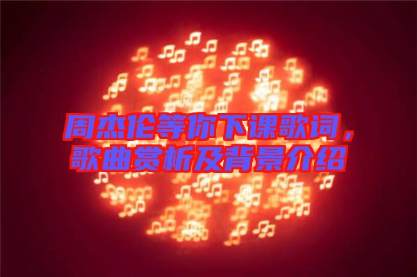 周杰倫等你下課歌詞，歌曲賞析及背景介紹