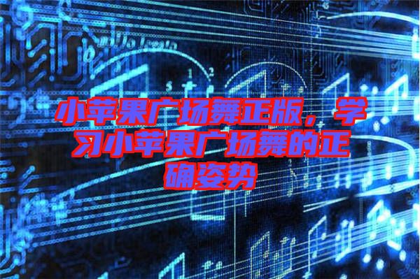 小蘋果廣場舞正版，學習小蘋果廣場舞的正確姿勢