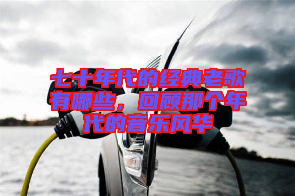 七十年代的經(jīng)典老歌有哪些，回顧那個年代的音樂風華
