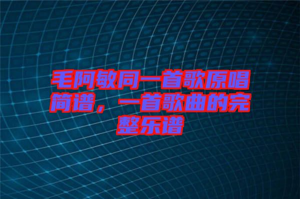 毛阿敏同一首歌原唱簡(jiǎn)譜，一首歌曲的完整樂(lè)譜