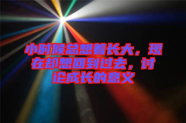 小時(shí)候總想著長(zhǎng)大，現(xiàn)在卻想回到過去，討論成長(zhǎng)的意義
