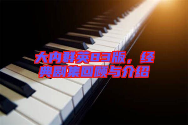 大內(nèi)群英83版，經(jīng)典劇集回顧與介紹
