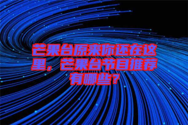 芒果臺(tái)原來(lái)你還在這里，芒果臺(tái)節(jié)目推薦有哪些？
