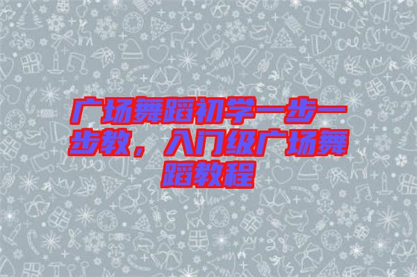 廣場(chǎng)舞蹈初學(xué)一步一步教，入門(mén)級(jí)廣場(chǎng)舞蹈教程