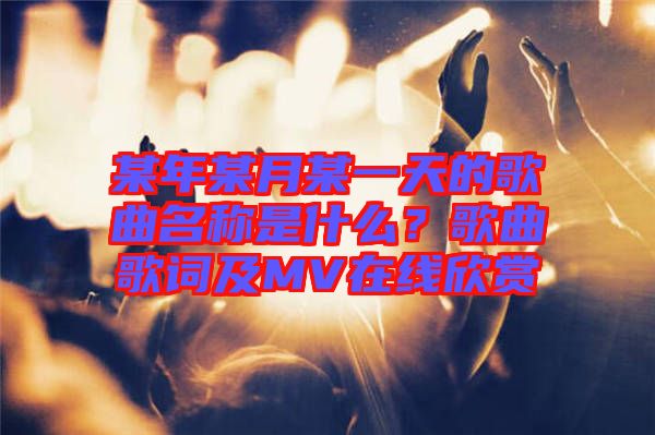 某年某月某一天的歌曲名稱是什么？歌曲歌詞及MV在線欣賞