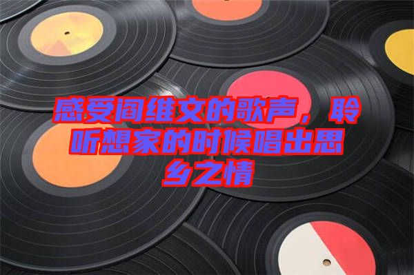 感受閻維文的歌聲，聆聽(tīng)想家的時(shí)候唱出思鄉(xiāng)之情