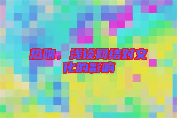 熱吻，淺談網(wǎng)絡(luò)對文化的影響