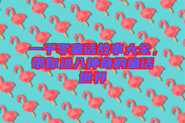一千零童話故事大全，帶你進(jìn)入神奇的童話世界