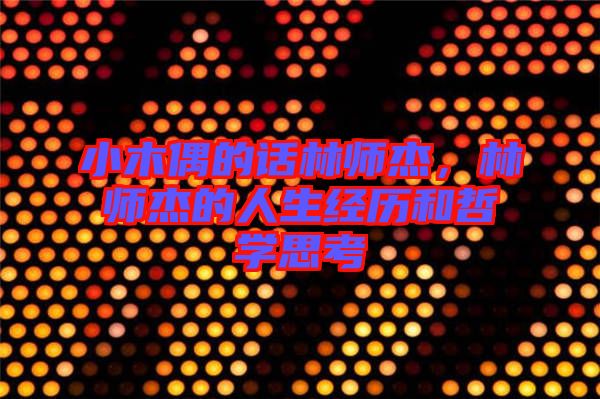 小木偶的話林師杰，林師杰的人生經(jīng)歷和哲學(xué)思考