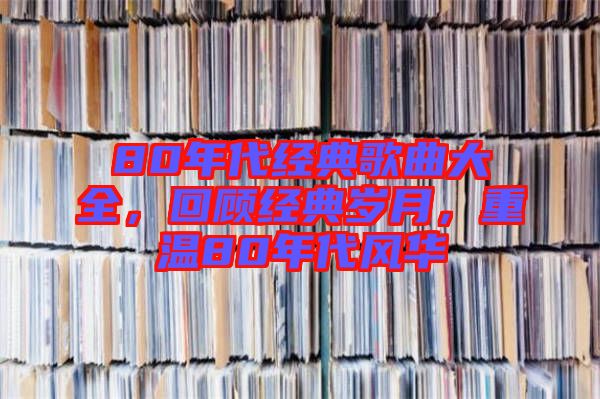 80年代經(jīng)典歌曲大全，回顧經(jīng)典歲月，重溫80年代風(fēng)華