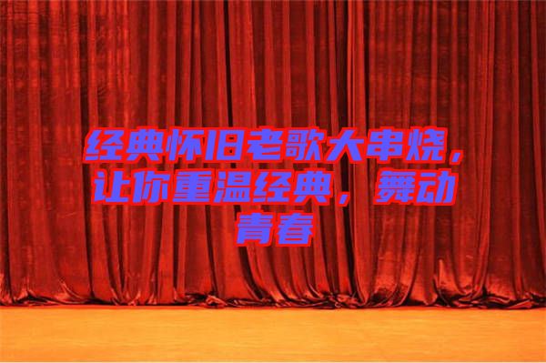 經(jīng)典懷舊老歌大串燒，讓你重溫經(jīng)典，舞動青春