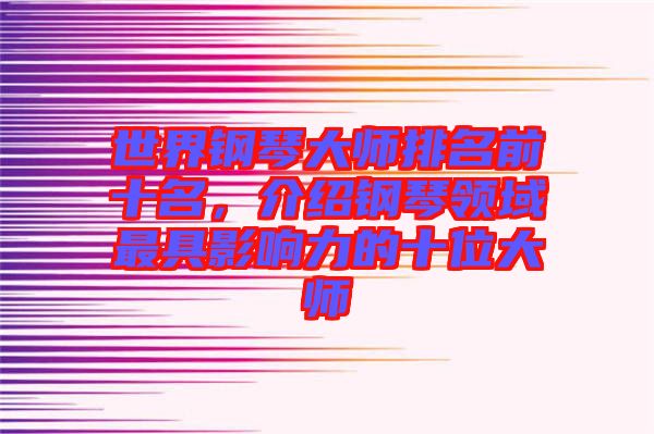 世界鋼琴大師排名前十名，介紹鋼琴領(lǐng)域最具影響力的十位大師