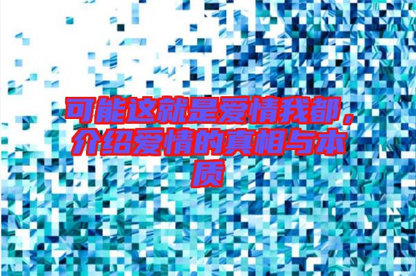 可能這就是愛(ài)情我都，介紹愛(ài)情的真相與本質(zhì)