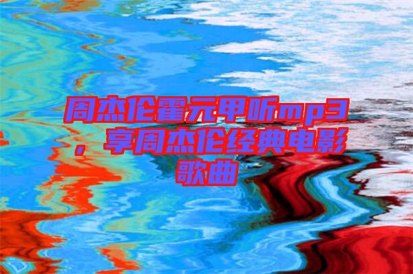 周杰倫霍元甲聽mp3，享周杰倫經典電影歌曲