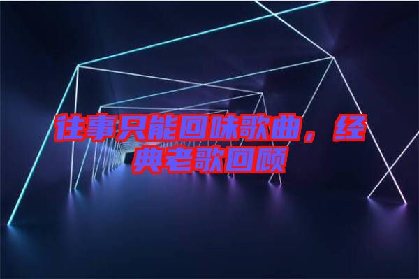 往事只能回味歌曲，經(jīng)典老歌回顧