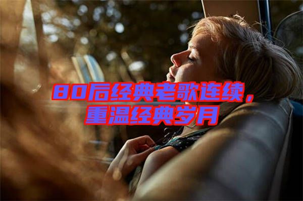 80后經(jīng)典老歌連續(xù)，重溫經(jīng)典歲月