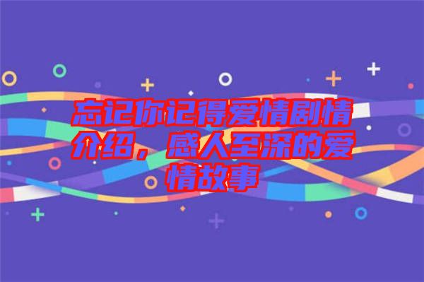 忘記你記得愛情劇情介紹，感人至深的愛情故事