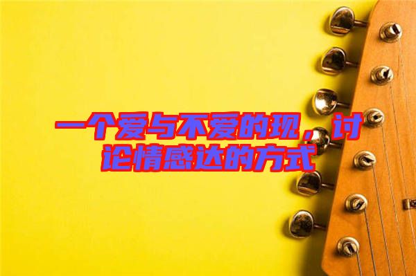 一個(gè)愛與不愛的現(xiàn)，討論情感達(dá)的方式