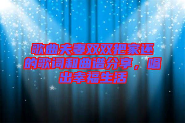 歌曲夫妻雙雙把家還的歌詞和曲譜分享，唱出幸福生活