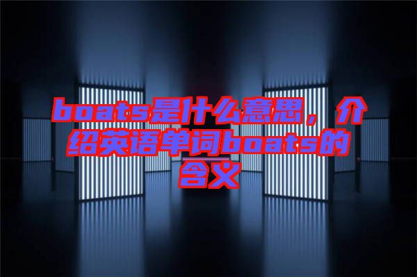boats是什么意思，介紹英語單詞boats的含義