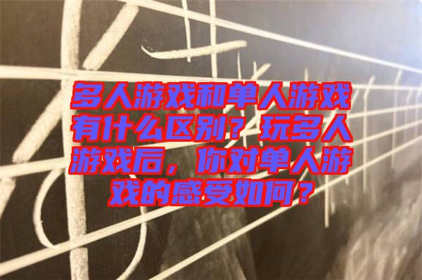 多人游戲和單人游戲有什么區(qū)別？玩多人游戲后，你對單人游戲的感受如何？