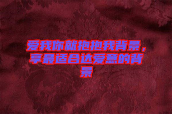 愛我你就抱抱我背景，享最適合達愛意的背景