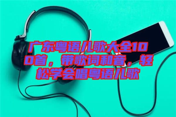 廣東粵語兒歌大全100首，帶歌詞和音，輕松學(xué)會唱粵語兒歌