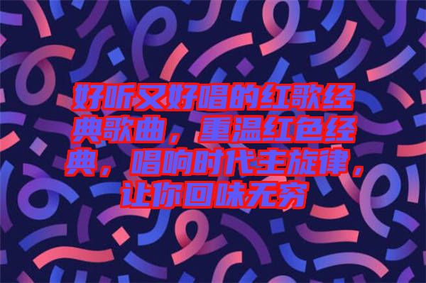 好聽(tīng)又好唱的紅歌經(jīng)典歌曲，重溫紅色經(jīng)典，唱響時(shí)代主旋律，讓你回味無(wú)窮