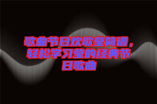 歌曲節(jié)日歡歌瑩簡譜，輕松學(xué)習(xí)瑩的經(jīng)典節(jié)日歌曲