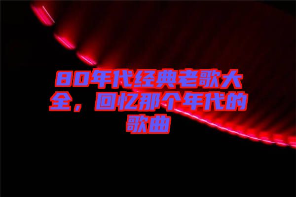 80年代經典老歌大全，回憶那個年代的歌曲