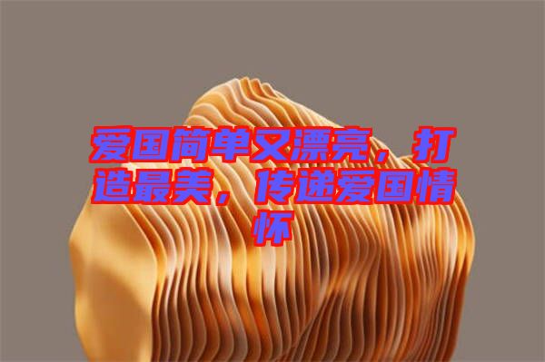 愛(ài)國(guó)簡(jiǎn)單又漂亮，打造最美，傳遞愛(ài)國(guó)情懷