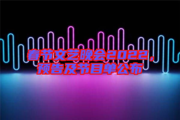 春節(jié)文藝晚會(huì)2022，預(yù)告及節(jié)目單公布