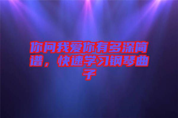 你問我愛你有多深簡譜，快速學習鋼琴曲子